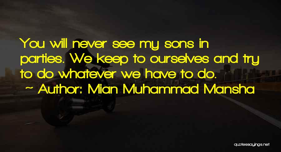 Mian Muhammad Mansha Quotes: You Will Never See My Sons In Parties. We Keep To Ourselves And Try To Do Whatever We Have To