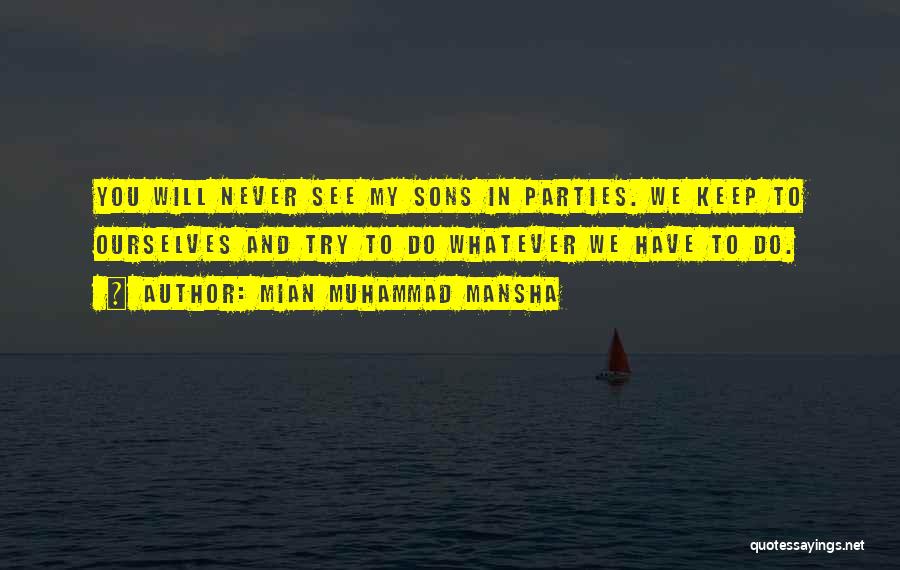 Mian Muhammad Mansha Quotes: You Will Never See My Sons In Parties. We Keep To Ourselves And Try To Do Whatever We Have To