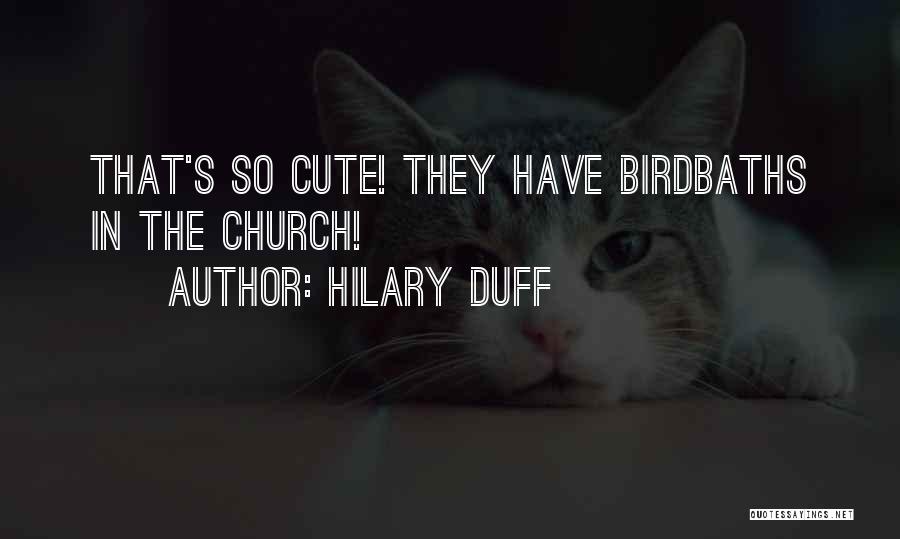 Hilary Duff Quotes: That's So Cute! They Have Birdbaths In The Church!