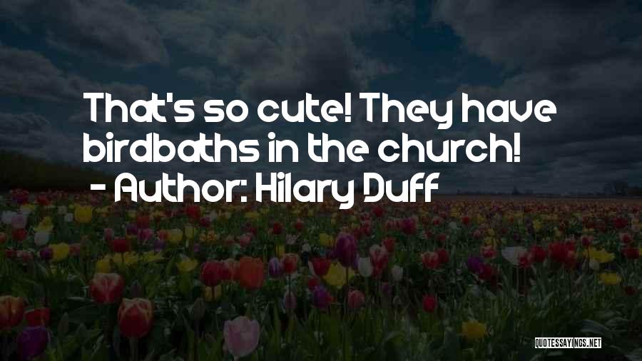 Hilary Duff Quotes: That's So Cute! They Have Birdbaths In The Church!