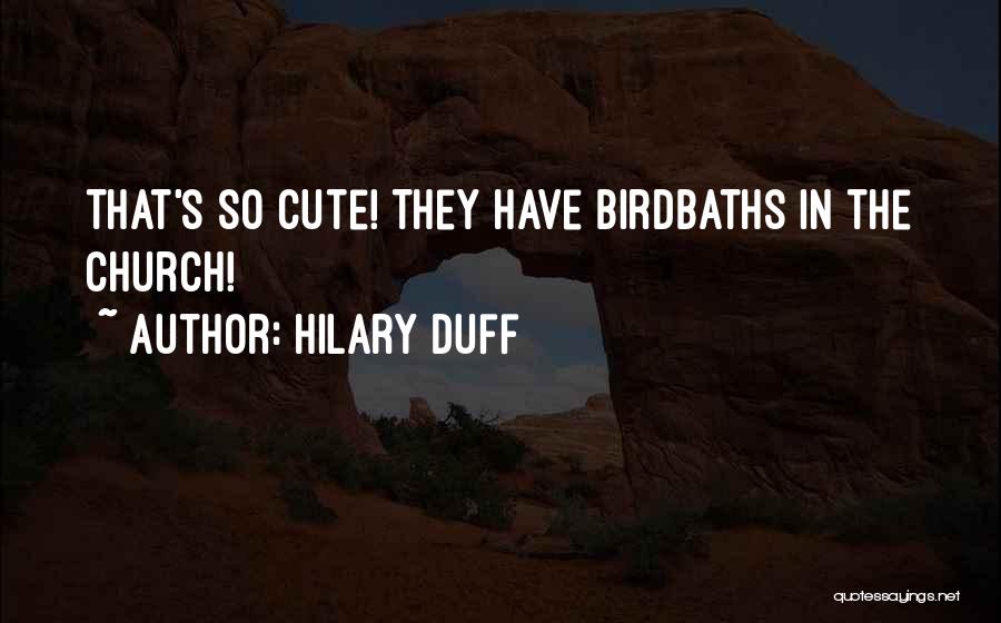 Hilary Duff Quotes: That's So Cute! They Have Birdbaths In The Church!