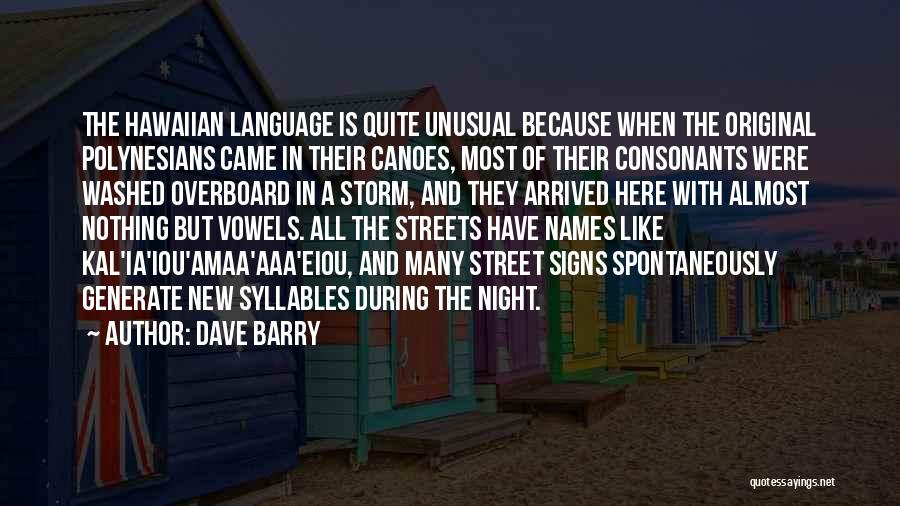 Dave Barry Quotes: The Hawaiian Language Is Quite Unusual Because When The Original Polynesians Came In Their Canoes, Most Of Their Consonants Were