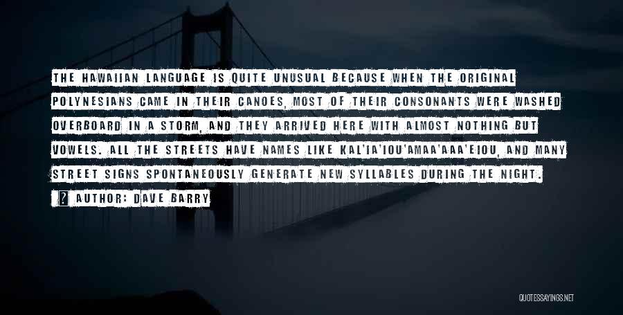 Dave Barry Quotes: The Hawaiian Language Is Quite Unusual Because When The Original Polynesians Came In Their Canoes, Most Of Their Consonants Were