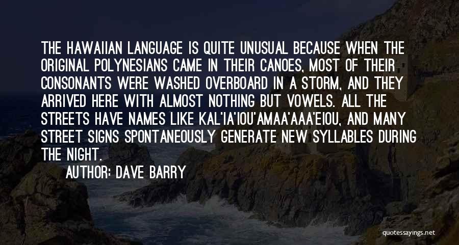 Dave Barry Quotes: The Hawaiian Language Is Quite Unusual Because When The Original Polynesians Came In Their Canoes, Most Of Their Consonants Were