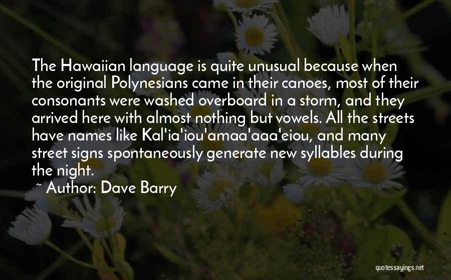 Dave Barry Quotes: The Hawaiian Language Is Quite Unusual Because When The Original Polynesians Came In Their Canoes, Most Of Their Consonants Were