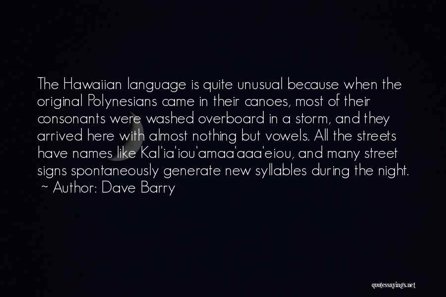 Dave Barry Quotes: The Hawaiian Language Is Quite Unusual Because When The Original Polynesians Came In Their Canoes, Most Of Their Consonants Were