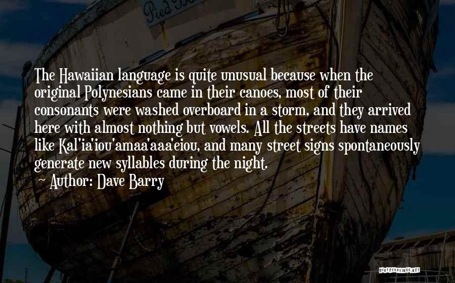 Dave Barry Quotes: The Hawaiian Language Is Quite Unusual Because When The Original Polynesians Came In Their Canoes, Most Of Their Consonants Were