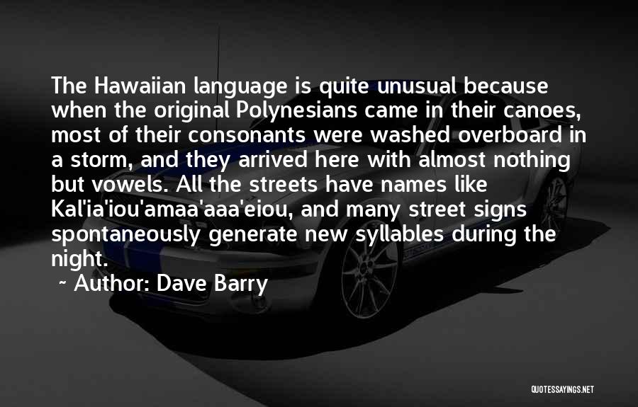 Dave Barry Quotes: The Hawaiian Language Is Quite Unusual Because When The Original Polynesians Came In Their Canoes, Most Of Their Consonants Were