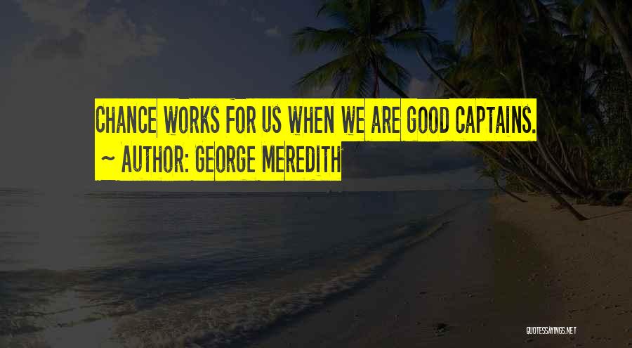 George Meredith Quotes: Chance Works For Us When We Are Good Captains.