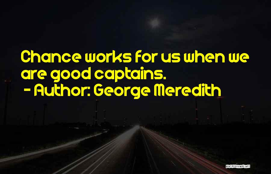 George Meredith Quotes: Chance Works For Us When We Are Good Captains.
