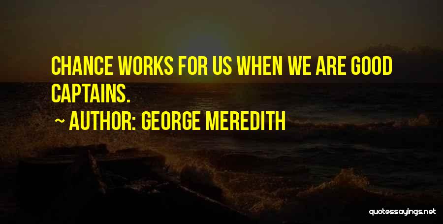 George Meredith Quotes: Chance Works For Us When We Are Good Captains.