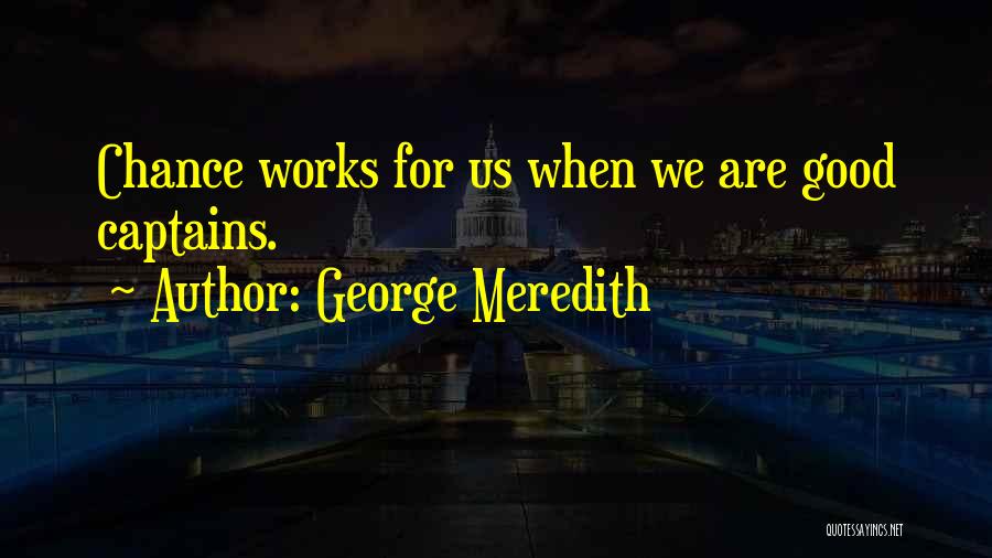 George Meredith Quotes: Chance Works For Us When We Are Good Captains.