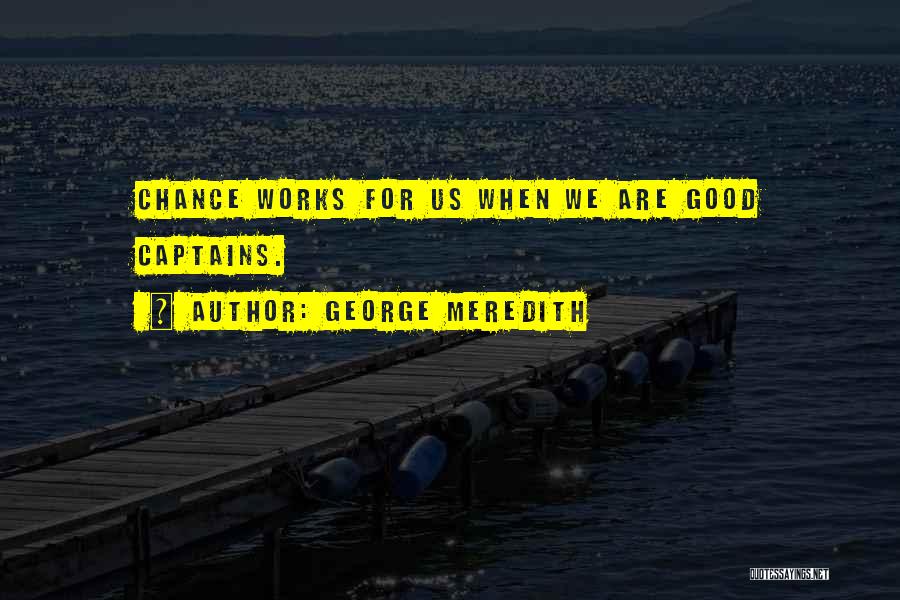 George Meredith Quotes: Chance Works For Us When We Are Good Captains.