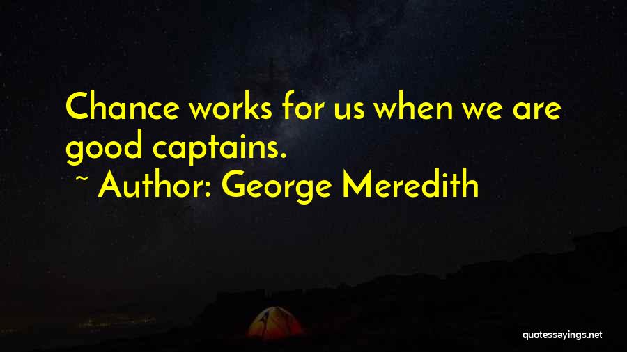 George Meredith Quotes: Chance Works For Us When We Are Good Captains.