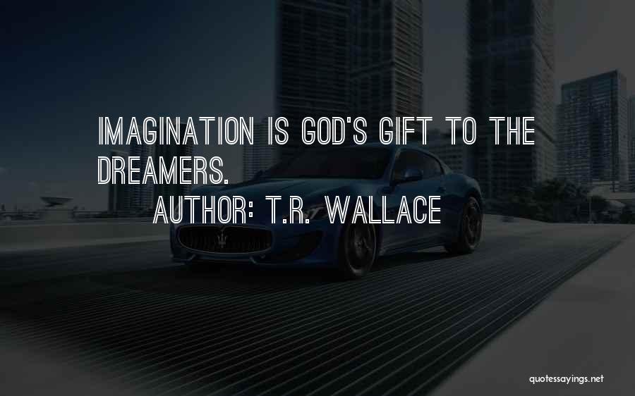 T.R. Wallace Quotes: Imagination Is God's Gift To The Dreamers.