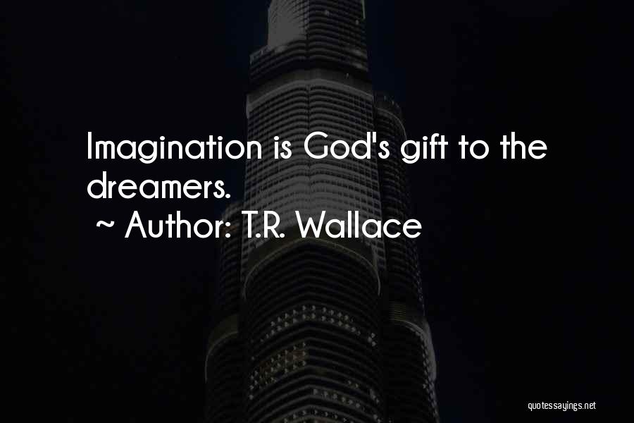 T.R. Wallace Quotes: Imagination Is God's Gift To The Dreamers.