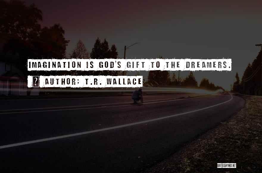 T.R. Wallace Quotes: Imagination Is God's Gift To The Dreamers.