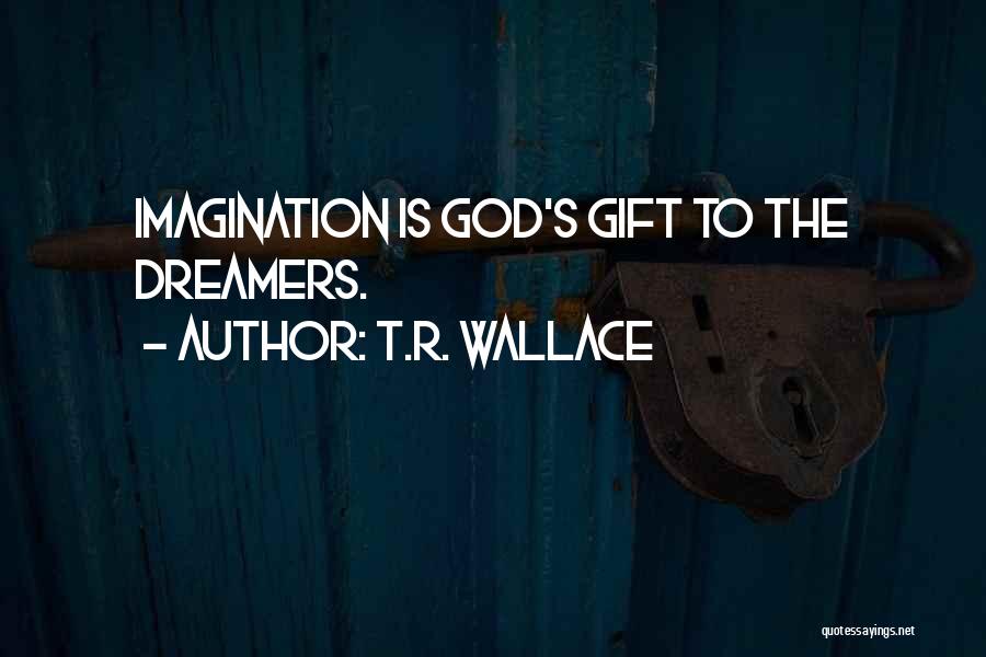 T.R. Wallace Quotes: Imagination Is God's Gift To The Dreamers.