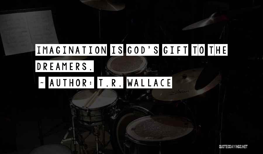 T.R. Wallace Quotes: Imagination Is God's Gift To The Dreamers.
