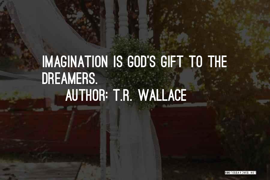 T.R. Wallace Quotes: Imagination Is God's Gift To The Dreamers.