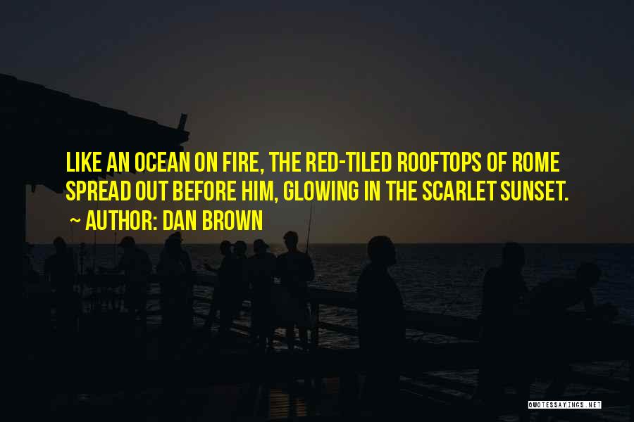 Dan Brown Quotes: Like An Ocean On Fire, The Red-tiled Rooftops Of Rome Spread Out Before Him, Glowing In The Scarlet Sunset.