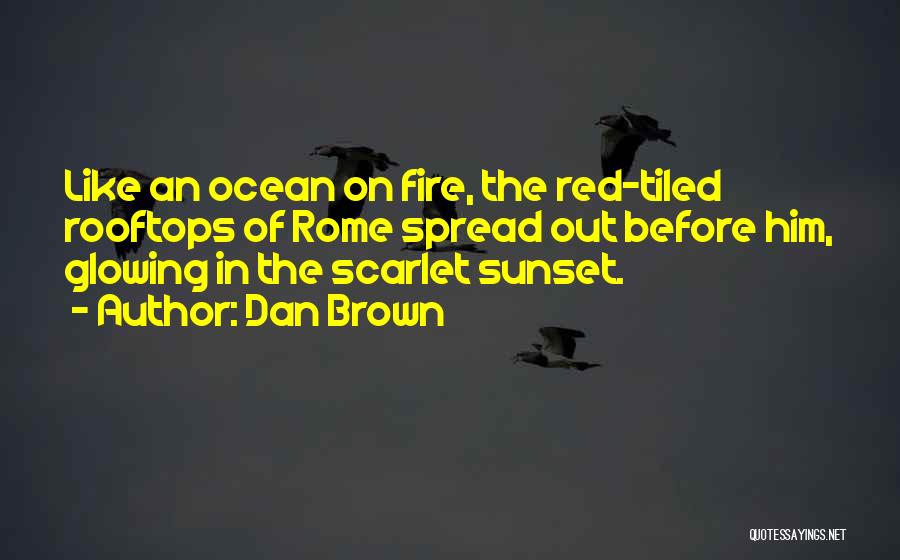 Dan Brown Quotes: Like An Ocean On Fire, The Red-tiled Rooftops Of Rome Spread Out Before Him, Glowing In The Scarlet Sunset.