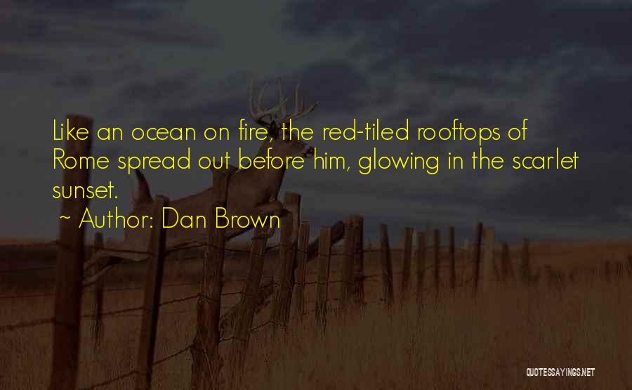 Dan Brown Quotes: Like An Ocean On Fire, The Red-tiled Rooftops Of Rome Spread Out Before Him, Glowing In The Scarlet Sunset.