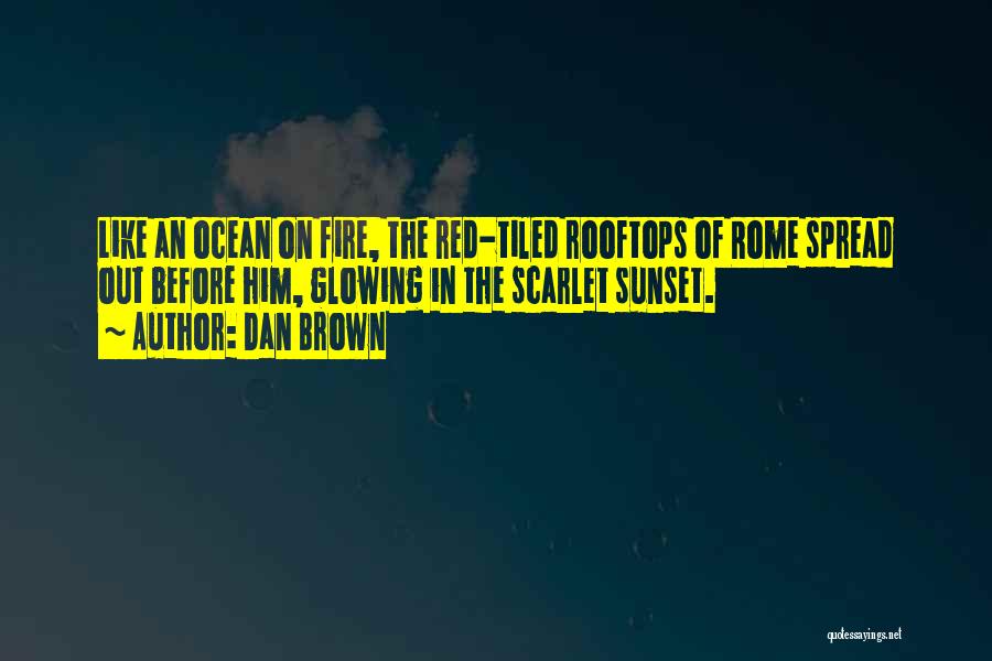 Dan Brown Quotes: Like An Ocean On Fire, The Red-tiled Rooftops Of Rome Spread Out Before Him, Glowing In The Scarlet Sunset.