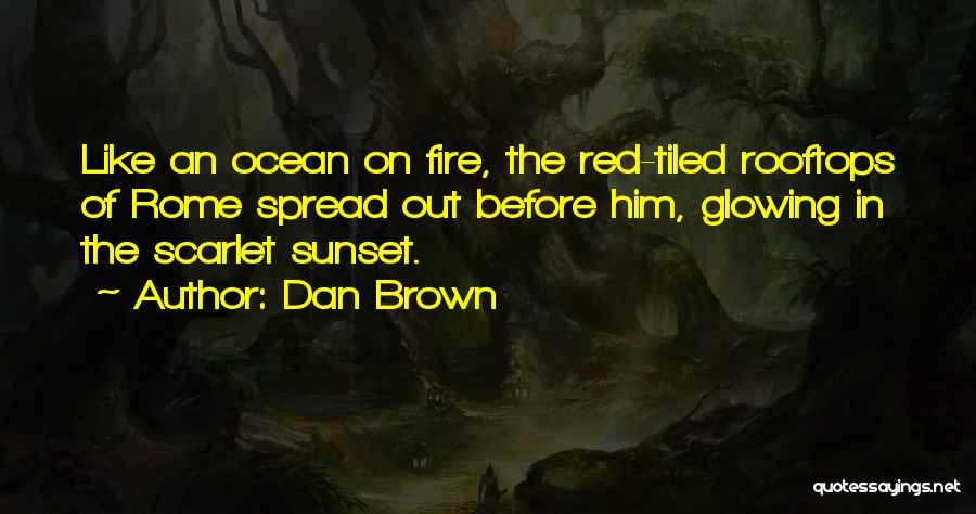 Dan Brown Quotes: Like An Ocean On Fire, The Red-tiled Rooftops Of Rome Spread Out Before Him, Glowing In The Scarlet Sunset.