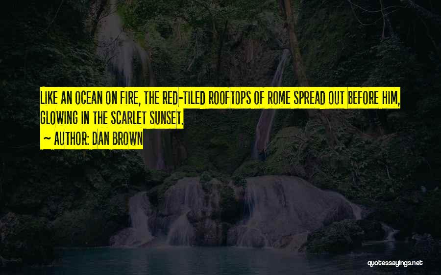 Dan Brown Quotes: Like An Ocean On Fire, The Red-tiled Rooftops Of Rome Spread Out Before Him, Glowing In The Scarlet Sunset.