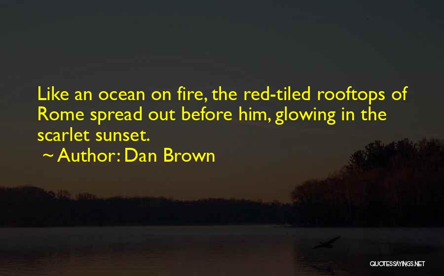 Dan Brown Quotes: Like An Ocean On Fire, The Red-tiled Rooftops Of Rome Spread Out Before Him, Glowing In The Scarlet Sunset.