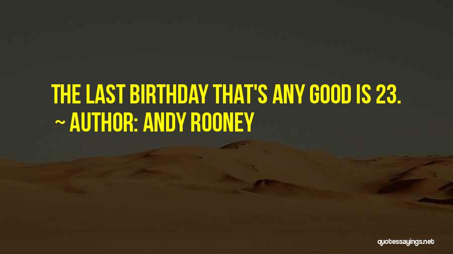 Andy Rooney Quotes: The Last Birthday That's Any Good Is 23.