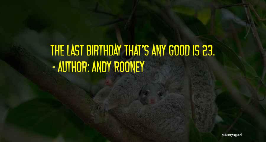 Andy Rooney Quotes: The Last Birthday That's Any Good Is 23.