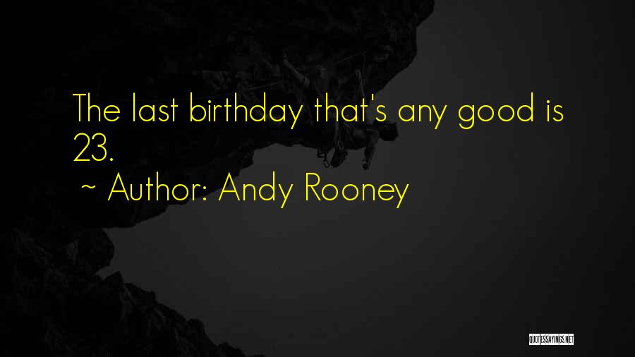 Andy Rooney Quotes: The Last Birthday That's Any Good Is 23.