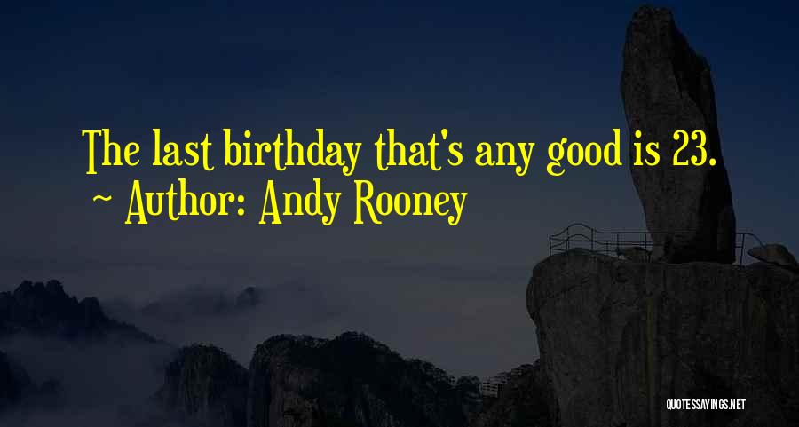 Andy Rooney Quotes: The Last Birthday That's Any Good Is 23.