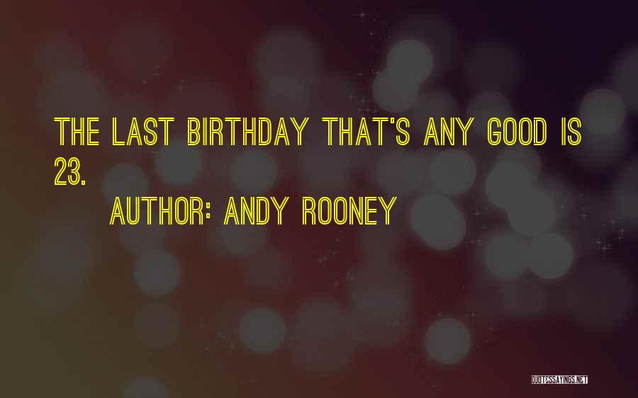 Andy Rooney Quotes: The Last Birthday That's Any Good Is 23.