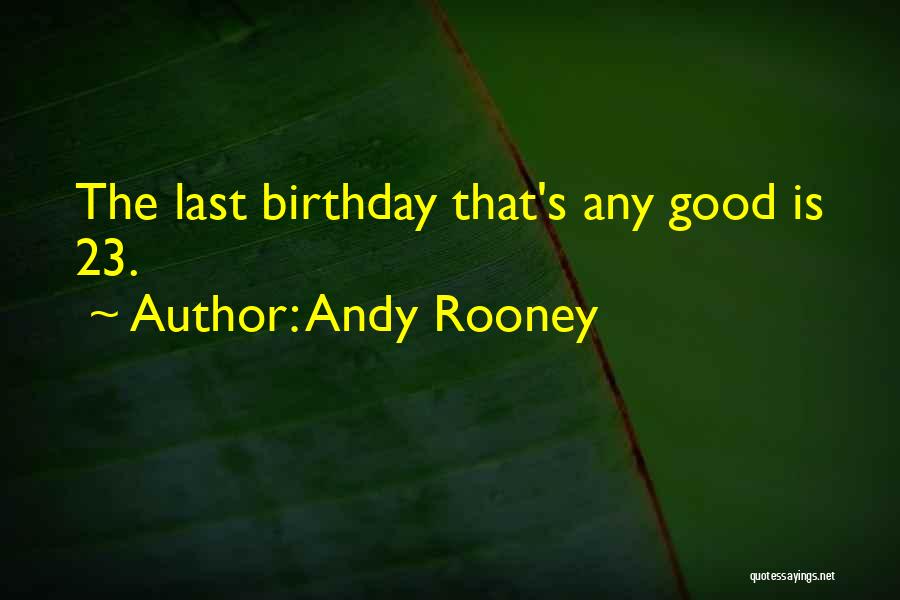 Andy Rooney Quotes: The Last Birthday That's Any Good Is 23.