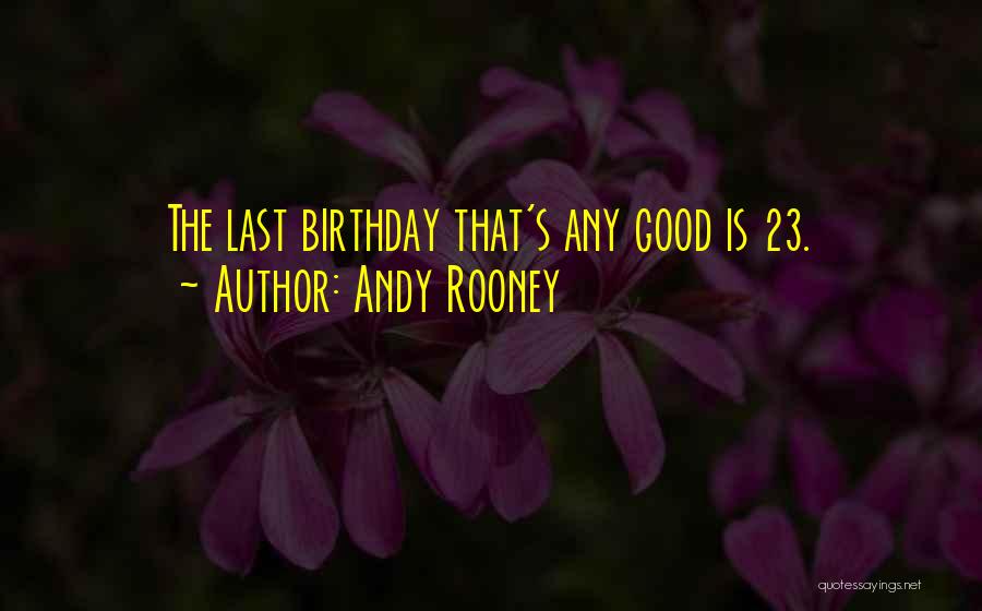 Andy Rooney Quotes: The Last Birthday That's Any Good Is 23.