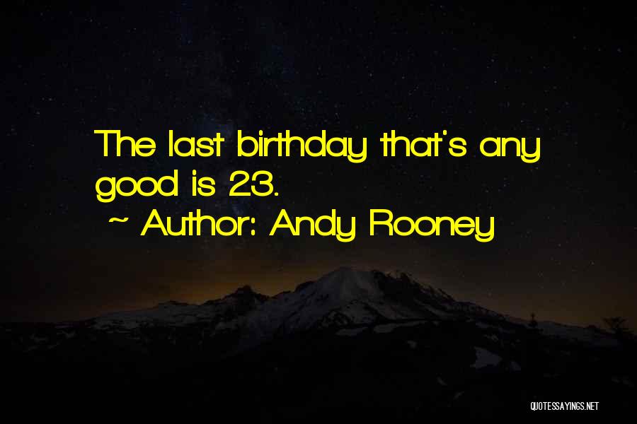 Andy Rooney Quotes: The Last Birthday That's Any Good Is 23.