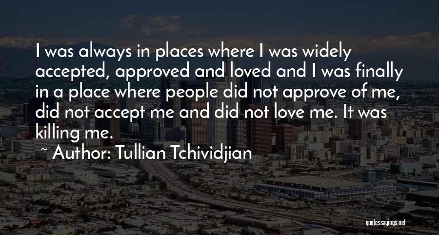 Tullian Tchividjian Quotes: I Was Always In Places Where I Was Widely Accepted, Approved And Loved And I Was Finally In A Place