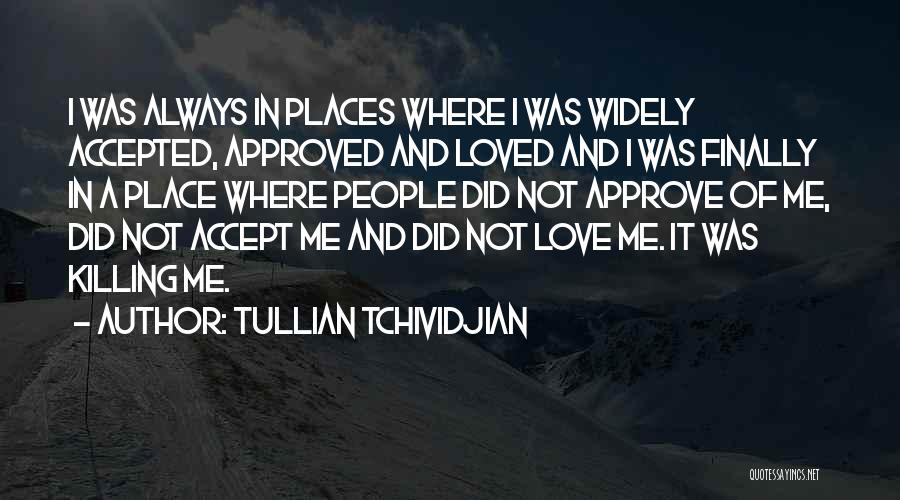 Tullian Tchividjian Quotes: I Was Always In Places Where I Was Widely Accepted, Approved And Loved And I Was Finally In A Place