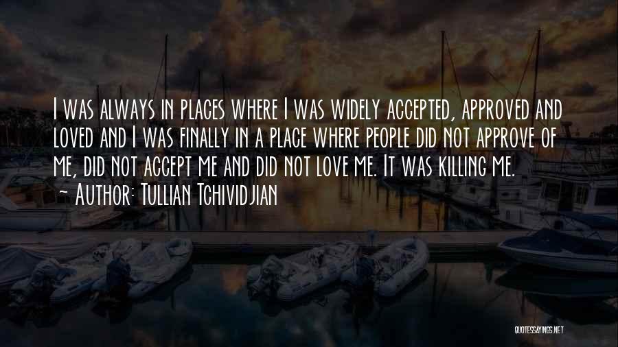 Tullian Tchividjian Quotes: I Was Always In Places Where I Was Widely Accepted, Approved And Loved And I Was Finally In A Place