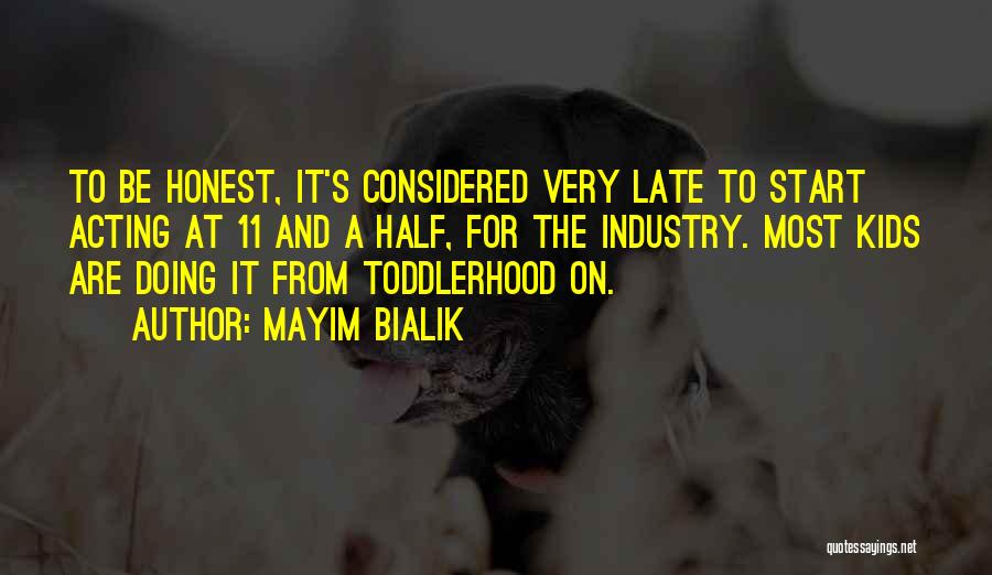 Mayim Bialik Quotes: To Be Honest, It's Considered Very Late To Start Acting At 11 And A Half, For The Industry. Most Kids