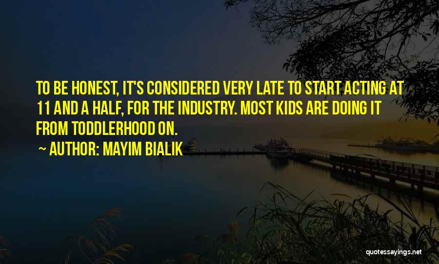 Mayim Bialik Quotes: To Be Honest, It's Considered Very Late To Start Acting At 11 And A Half, For The Industry. Most Kids