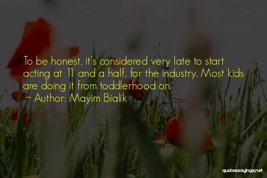 Mayim Bialik Quotes: To Be Honest, It's Considered Very Late To Start Acting At 11 And A Half, For The Industry. Most Kids