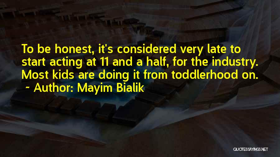 Mayim Bialik Quotes: To Be Honest, It's Considered Very Late To Start Acting At 11 And A Half, For The Industry. Most Kids