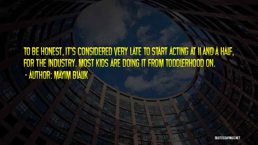 Mayim Bialik Quotes: To Be Honest, It's Considered Very Late To Start Acting At 11 And A Half, For The Industry. Most Kids