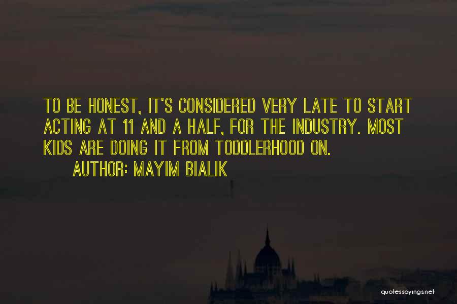 Mayim Bialik Quotes: To Be Honest, It's Considered Very Late To Start Acting At 11 And A Half, For The Industry. Most Kids