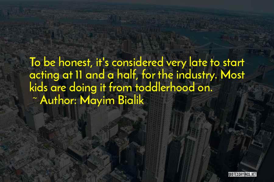 Mayim Bialik Quotes: To Be Honest, It's Considered Very Late To Start Acting At 11 And A Half, For The Industry. Most Kids