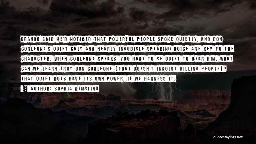 Sophia Dembling Quotes: Brando Said He'd Noticed That Powerful People Spoke Quietly, And Don Corleone's Quiet Calm And Nearly Inaudible Speaking Voice Are
